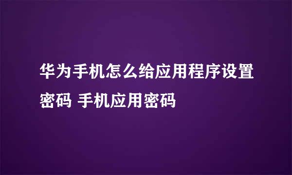 华为手机怎么给应用程序设置密码 手机应用密码