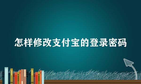 怎样修改支付宝的登录密码