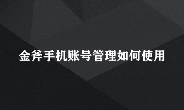 金斧手机账号管理如何使用