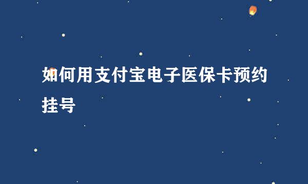 如何用支付宝电子医保卡预约挂号