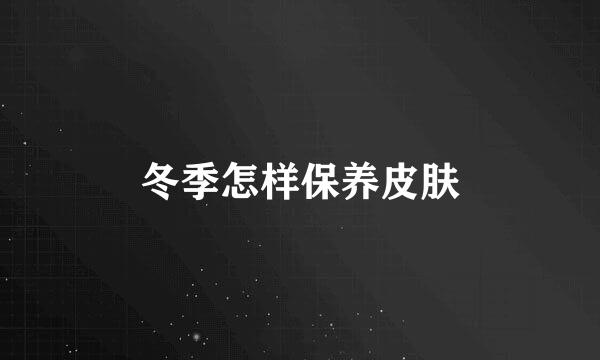 冬季怎样保养皮肤