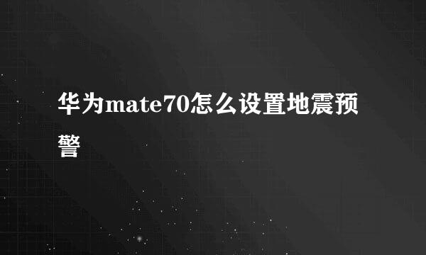 华为mate70怎么设置地震预警