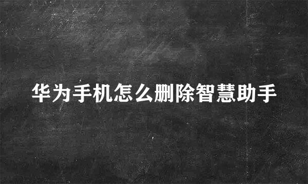 华为手机怎么删除智慧助手