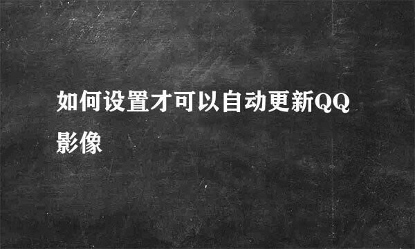 如何设置才可以自动更新QQ影像