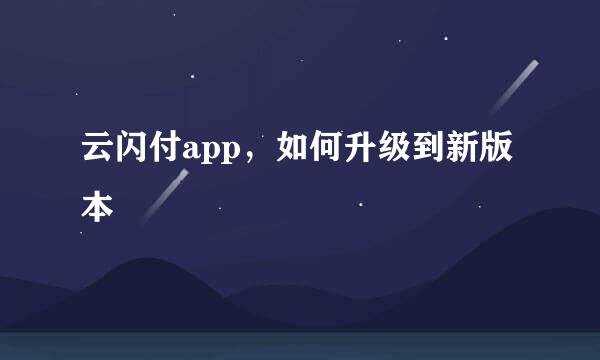 云闪付app，如何升级到新版本