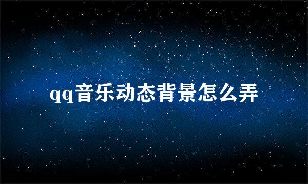 qq音乐动态背景怎么弄
