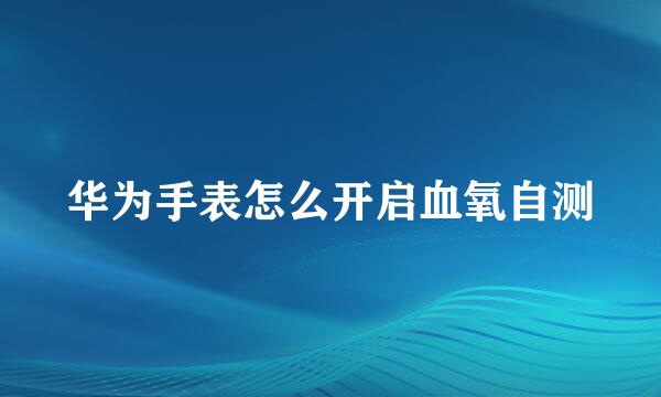华为手表怎么开启血氧自测