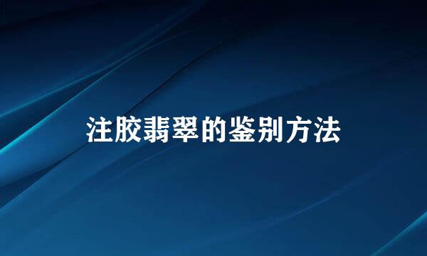 注胶翡翠的鉴别方法