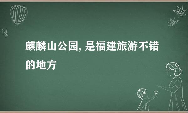 麒麟山公园, 是福建旅游不错的地方