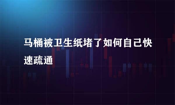 马桶被卫生纸堵了如何自己快速疏通