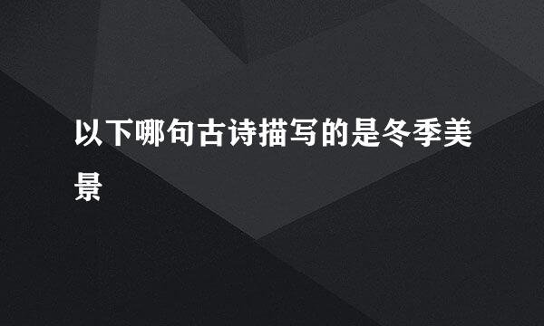 以下哪句古诗描写的是冬季美景