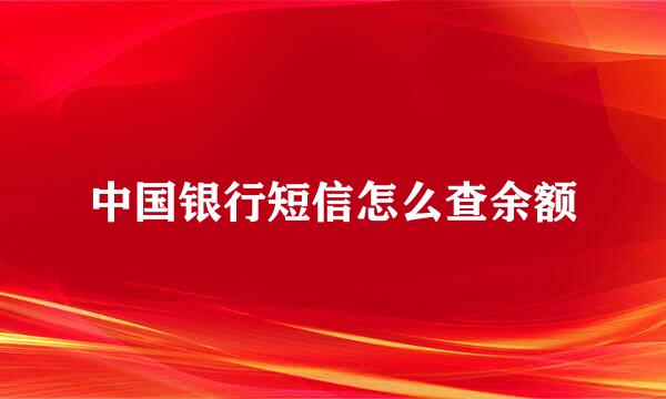 中国银行短信怎么查余额