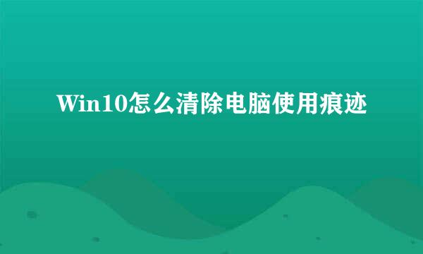 Win10怎么清除电脑使用痕迹