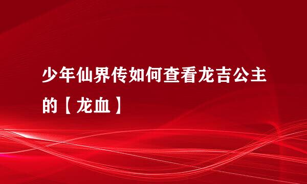 少年仙界传如何查看龙吉公主的【龙血】