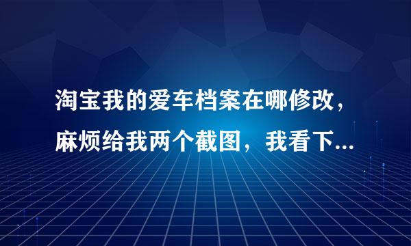 淘宝我的爱车档案在哪修改，麻烦给我两个截图，我看下，万分感谢