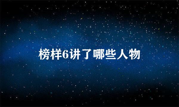 榜样6讲了哪些人物