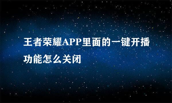 王者荣耀APP里面的一键开播功能怎么关闭