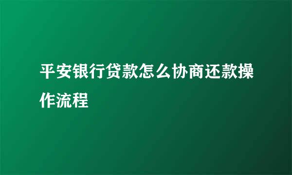 平安银行贷款怎么协商还款操作流程