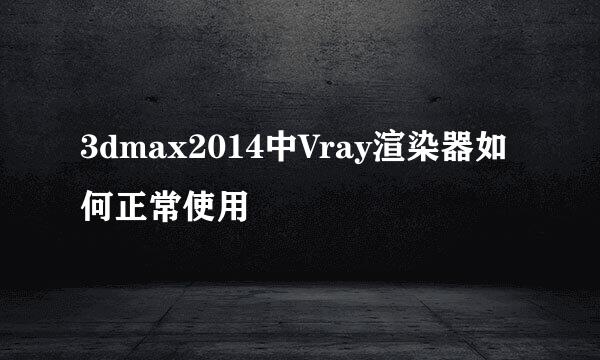 3dmax2014中Vray渲染器如何正常使用