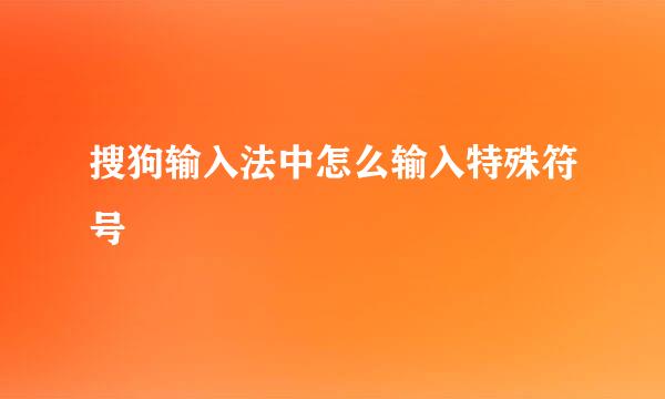 搜狗输入法中怎么输入特殊符号