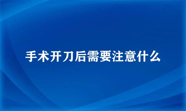 手术开刀后需要注意什么