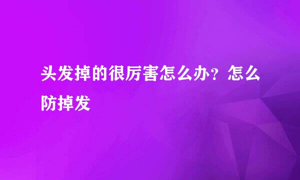 头发掉的很厉害怎么办?怎么防掉发