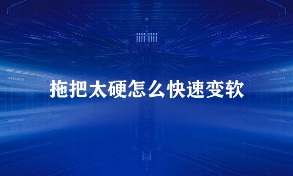 拖把太硬怎么快速变软