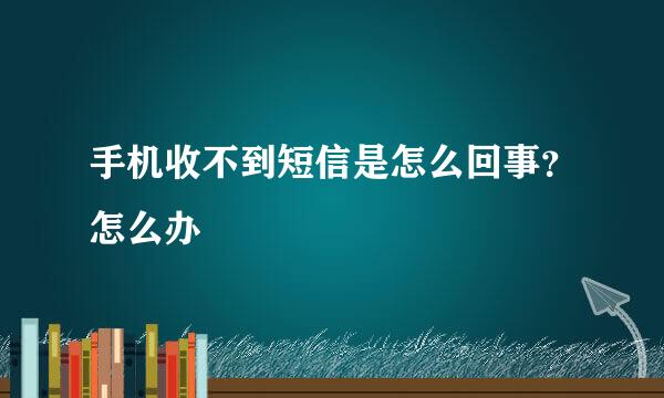 手机收不到短信是怎么回事？怎么办