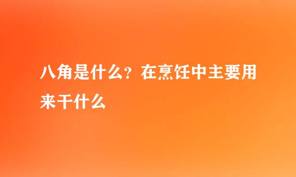 八角是什么？在烹饪中主要用来干什么