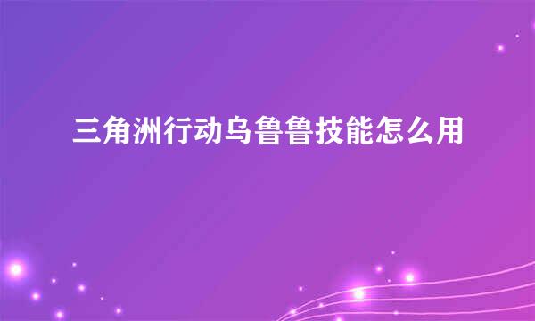 三角洲行动乌鲁鲁技能怎么用