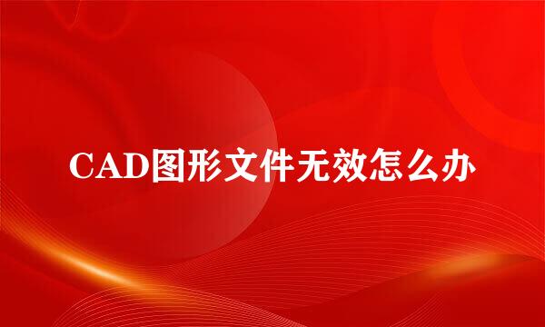 CAD图形文件无效怎么办