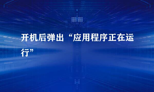 开机后弹出“应用程序正在运行”
