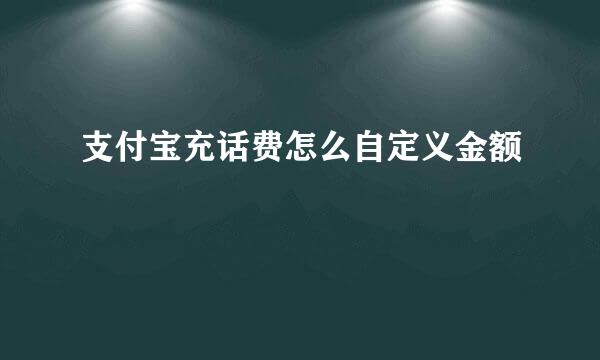 支付宝充话费怎么自定义金额