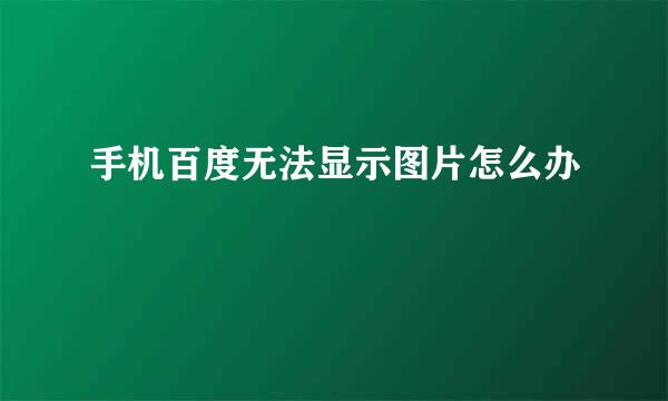 手机百度无法显示图片怎么办