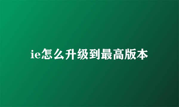 ie怎么升级到最高版本