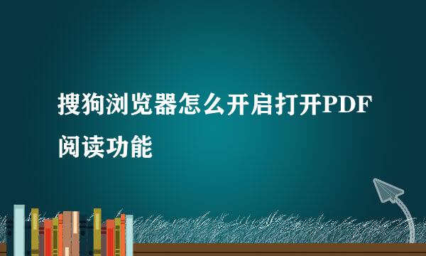 搜狗浏览器怎么开启打开PDF阅读功能