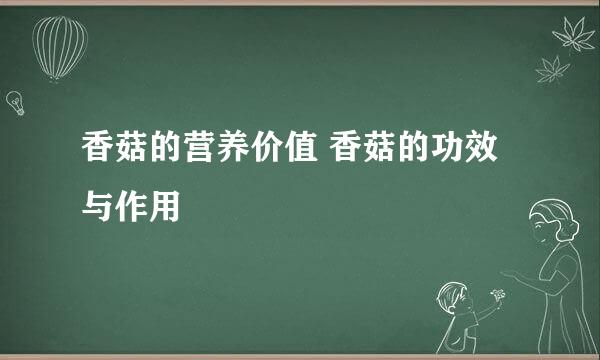 香菇的营养价值 香菇的功效与作用