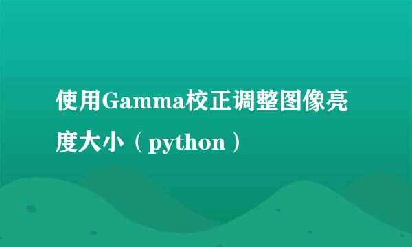 使用Gamma校正调整图像亮度大小（python）