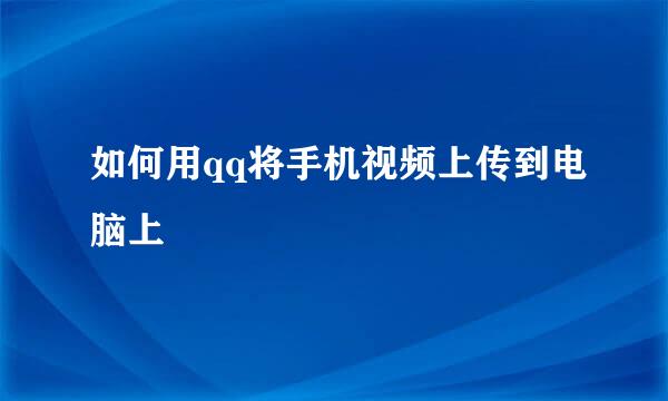 如何用qq将手机视频上传到电脑上