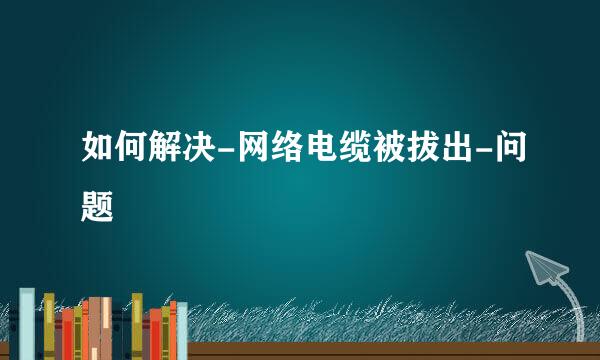 如何解决-网络电缆被拔出-问题
