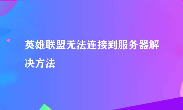 英雄联盟无法连接到服务器解决方法