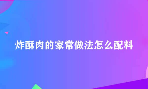 炸酥肉的家常做法怎么配料