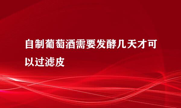 自制葡萄酒需要发酵几天才可以过滤皮