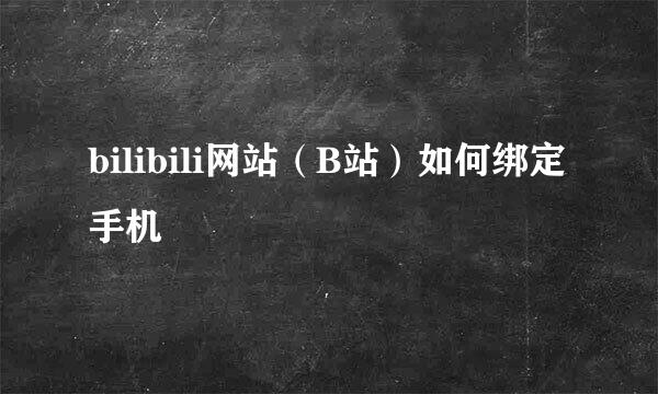 bilibili网站（B站）如何绑定手机