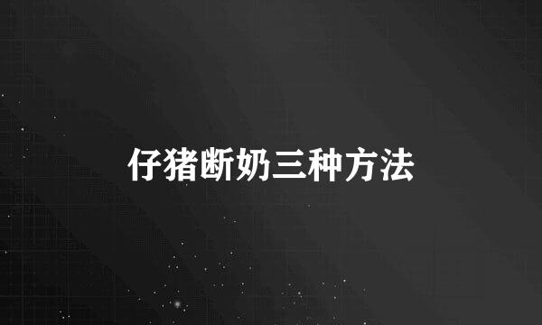 仔猪断奶三种方法