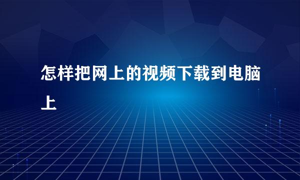 怎样把网上的视频下载到电脑上