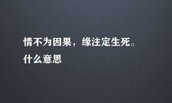 情不为因果,缘注定生死。 什么意思