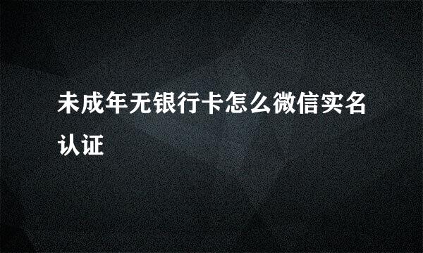 未成年无银行卡怎么微信实名认证