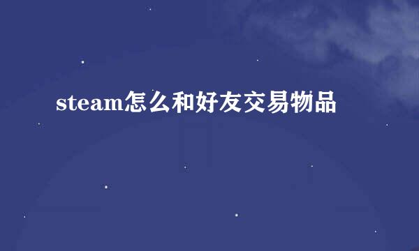 steam怎么和好友交易物品