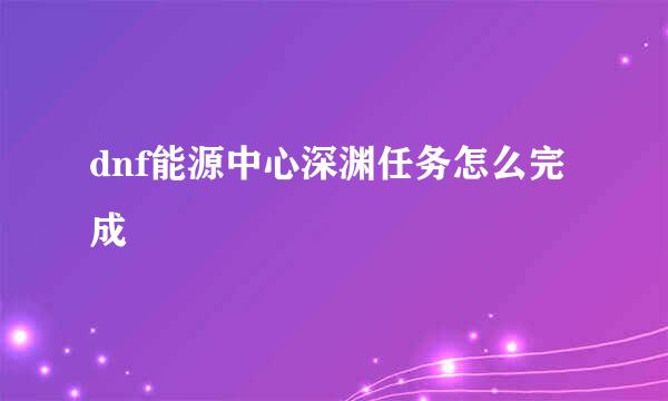 dnf能源中心深渊任务怎么完成